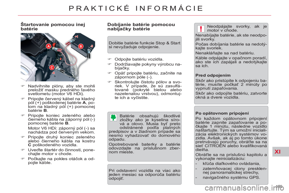 CITROEN C5 2012  Návod na použitie (in Slovak) XI
!
199 
PRAKTICKÉ INFORMÁCIE
   
Štartovanie pomocou inej 
batérie 
   
 
�) 
  Nadvihnite pióny, aby ste mohli 
preložiť masku predného ľavého 
svetlometu (motor V6 HDi). 
   
�) 
 Pripoj