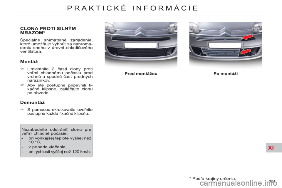 CITROEN C5 2012  Návod na použitie (in Slovak) XI
205 
PRAKTICKÉ INFORMÁCIE
   
*  
 Podľa krajiny určenia.  
CLONA PROTI SILNÝMMRAZOM *
 
Špeciálne snímateľné zariadenie, 
ktoré umožňuje vyhnúť sa nahroma-
deniu snehu v úrovni chl