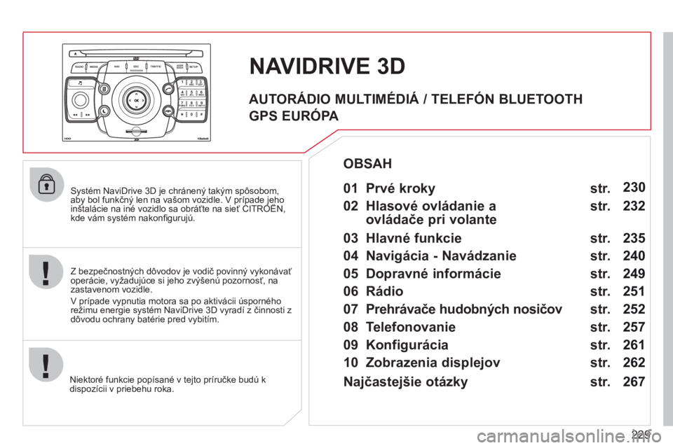 CITROEN C5 2012  Návod na použitie (in Slovak) 229
2ABC3DEF5JKL4GHI6MNO8TUV7PQRS9WXYZ0*#
1
RADIO MEDIANAV ESC TRAFFIC
SETUPADDR
BOOK
   Systém NaviDrive 3D je chránený takým spôsobom,aby bol funkčný len na vašom vozidle. V prípade jeho in