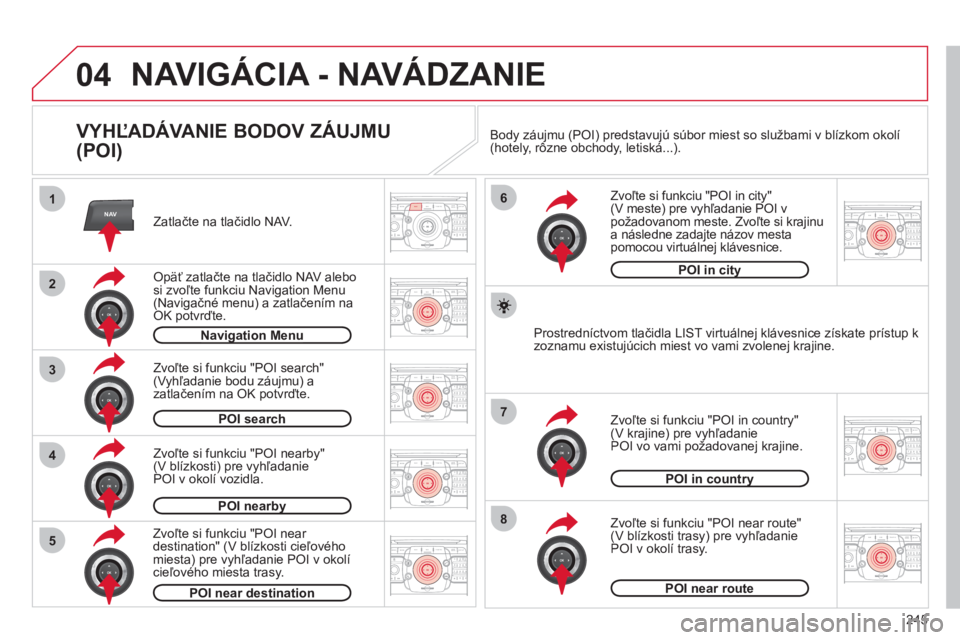 CITROEN C5 2012  Návod na použitie (in Slovak) 245
04
2ABC3DEF5JKL4GHI6MNO8TUV7PQRS9WXYZ0*#
1RADIO MEDIANAVESC TRAFFIC
SETUPADDR
BOOK
2ABC3DEF5JKL4GHI6MNO8TUV7PQRS9WXYZ0*#
1RADIO MEDIANAV ESC TRAFFIC
SETUPADDR
BOOK
NAV1
3
4
6
7
8
2ABC3DEF5JKL4GHI6
