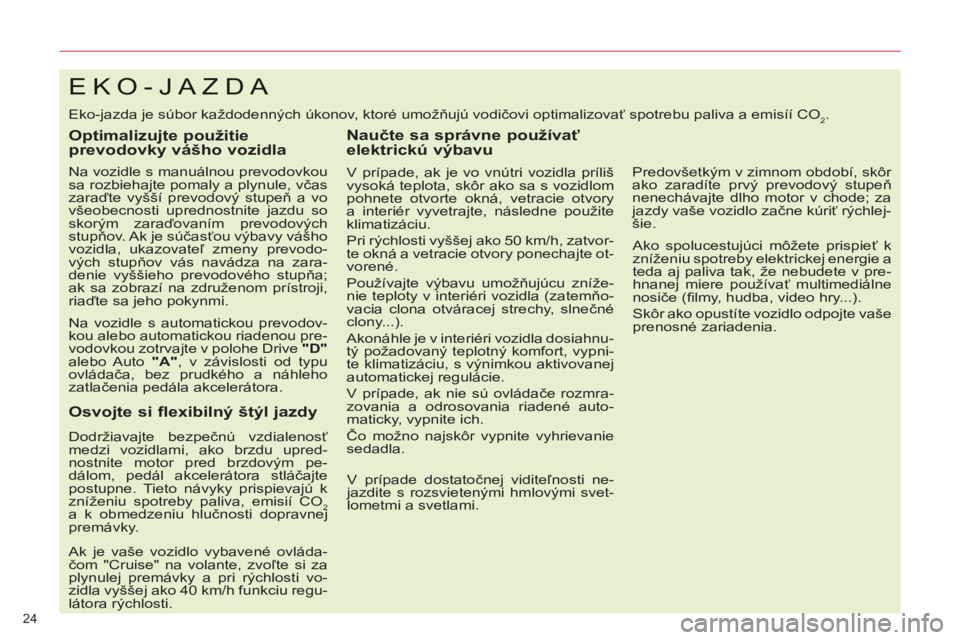 CITROEN C5 2012  Návod na použitie (in Slovak) 24 
EKO-JAZDA 
  Eko-jazda je súbor každodenných úkonov, ktoré umožňujú vodičovi optimalizovať spotrebu paliva a emisíí CO2. 
 
 
Optimalizujte použitie 
prevodovky vášho vozidla 
   
N