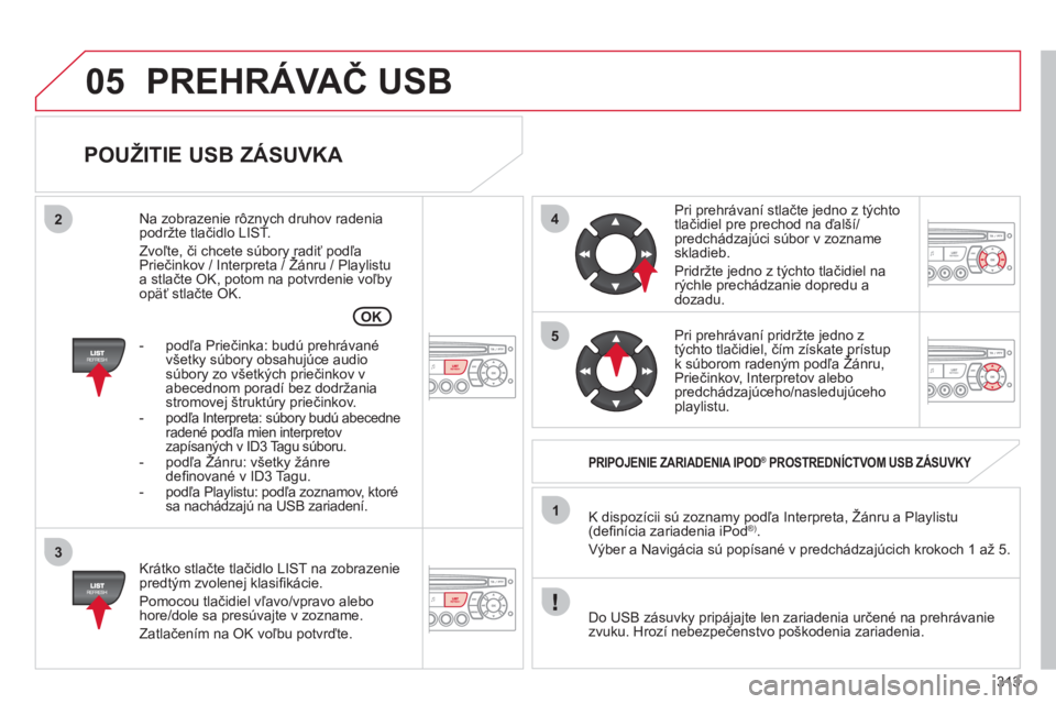 CITROEN C5 2012  Návod na použitie (in Slovak) 313
05
42
3
1
5
OK
PREHRÁVAČ USB 
 
 
POUŽITIE USB ZÁSUVKA 
 
 
Krátko stlačte tlačidlo LIST na zobrazeniepredtým zvolenej klasiﬁ kácie.
  Pomocou tlačidiel vľavo/vpravo alebo
hore/dole s