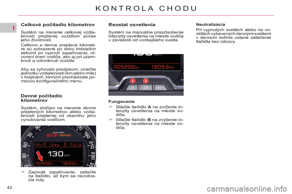 CITROEN C5 2012 Návod na použitie (in Slovak) I
42
KONTROLA CHODU
Celkové počítadlo kilometrov
Systém na meranie celkovej vzdia-
lenosti prejdenej vozidlom počas
jeho životnosti.
Celkovo a denne prejdené ki CITROEN C5 2012 Návod na použitie (in Slovak) I
42
KONTROLA CHODU
Celkové počítadlo kilometrov
Systém na meranie celkovej vzdia-
lenosti prejdenej vozidlom počas
jeho životnosti.
Celkovo a denne prejdené ki