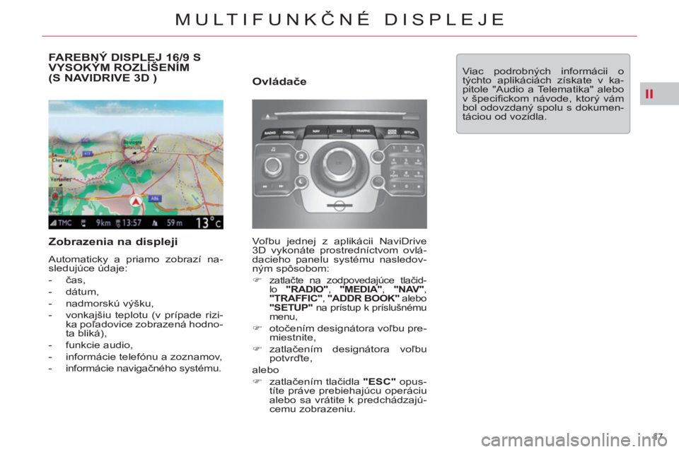 CITROEN C5 2012  Návod na použitie (in Slovak) II
47 
MULTIFUNKČNÉ DISPLEJE
FAREBNÝ DISPLEJ 16/9 SVYSOKÝM ROZLÍŠENÍM (S NAVIDRIVE 3D )
 
 
Zobrazenia na displeji 
 
Automaticky a priamo zobrazí na-
sledujúce údaje: 
   
 
-  čas, 
   
-