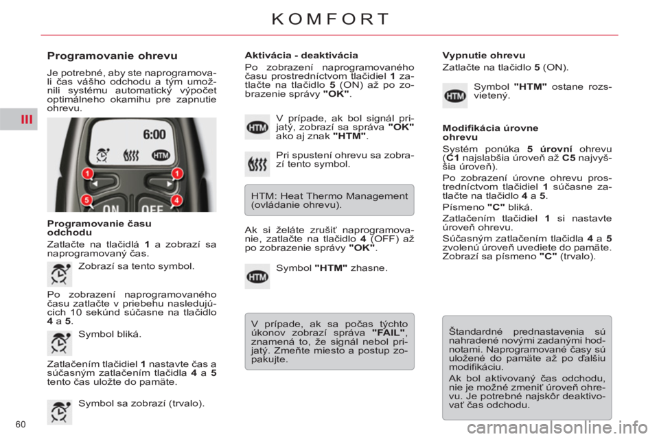 CITROEN C5 2012 Návod na použitie (in Slovak) III
60
KOMFORT
Programovanie ohrevu
Je potrebné, aby ste naprogramova-
li čas vášho odchodu a tým umož-
nili systému automatický výpočet
optimálneho okamihu pre zapnutie
ohrevu.
CITROEN C5 2012 Návod na použitie (in Slovak) III
60
KOMFORT
Programovanie ohrevu
Je potrebné, aby ste naprogramova-
li čas vášho odchodu a tým umož-
nili systému automatický výpočet
optimálneho okamihu pre zapnutie
ohrevu.