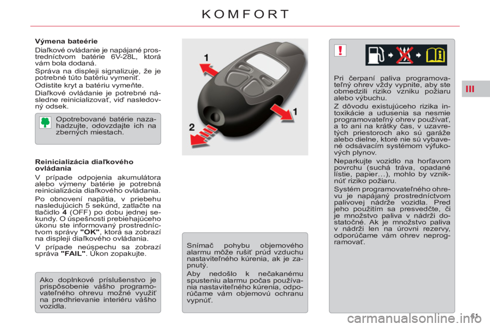CITROEN C5 2012 Návod na použitie (in Slovak) III
!
61
KOMFORT
Výmena bateérie
Diaľkové ovládanie je napájané pros-
tredníctvom batérie 6V-28L, ktorá
vám bola dodaná.
Správa na displeji signalizuje, že je
potrebné tút CITROEN C5 2012 Návod na použitie (in Slovak) III
!
61
KOMFORT
Výmena bateérie
Diaľkové ovládanie je napájané pros-
tredníctvom batérie 6V-28L, ktorá
vám bola dodaná.
Správa na displeji signalizuje, že je
potrebné tút