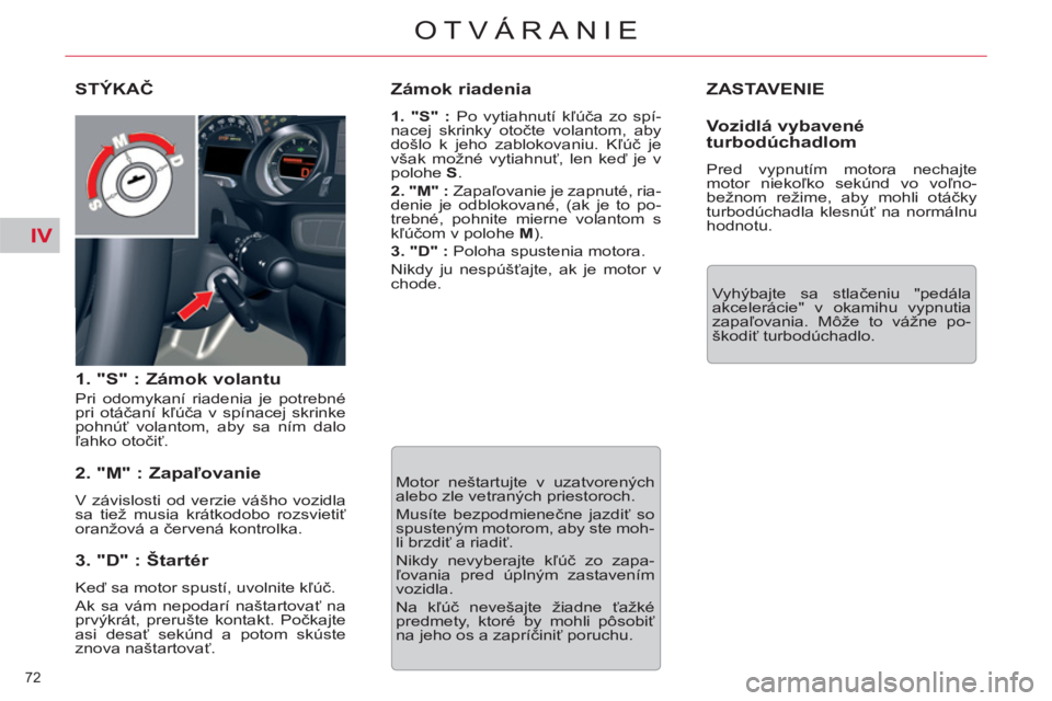 CITROEN C5 2012  Návod na použitie (in Slovak) IV
72 
OTVÁRANIE
  ZASTAVENIE
 
Vyhýbajte sa stlačeniu "pedála 
akcelerácie" v okamihu vypnutia 
zapaľovania. Môže to vážne po-
škodiť turbodúchadlo.  
STÝKAČ
   
1. "S" : Zámok volant