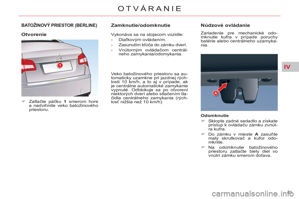 CITROEN C5 2012  Návod na použitie (in Slovak) IV
81 
OTVÁRANIE
BATOŽINOVÝ PRIESTOR (BERLINE)
   
 
�) 
 Zatlačte páčku  1 
 smerom hore 
a nadvihnite veko batožinového 
priestoru.  
   Vykonáva sa na stojacom vozidle: 
   
 
-  Diaľkov