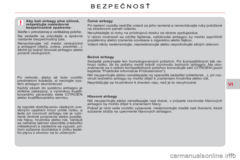 CITROEN C-CROSSER 2012  Návod na použitie (in Slovak) VI
!
111     
 
Bočné airbagy 
  Sedadlá pokrývajte len homologovanými poťahmi. Pri kompatibilných tak ne-
hrozí riziko, že by poťahy mohli brániť rozvinutiu bočných airbagov. Na obo-
zn