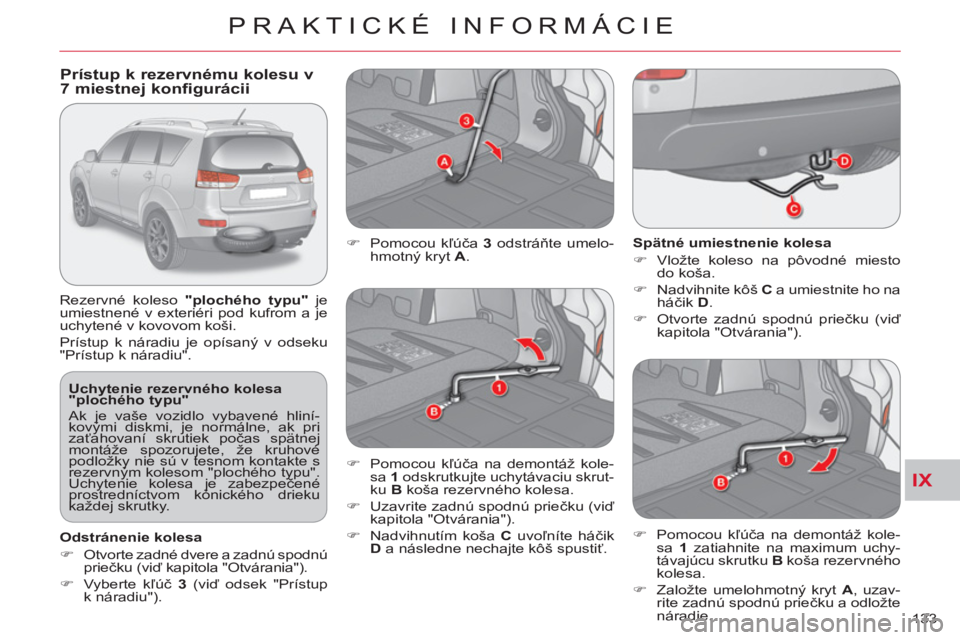 CITROEN C-CROSSER 2012  Návod na použitie (in Slovak) IX
PRAKTICKÉ INFORMÁCIE
133     
Uchytenie rezervného kolesa 
"plochého typu" 
  Ak je vaše vozidlo vybavené hliní-
kovými diskmi, je normálne, ak pri 
zaťahovaní skrutiek počas spätnej 
