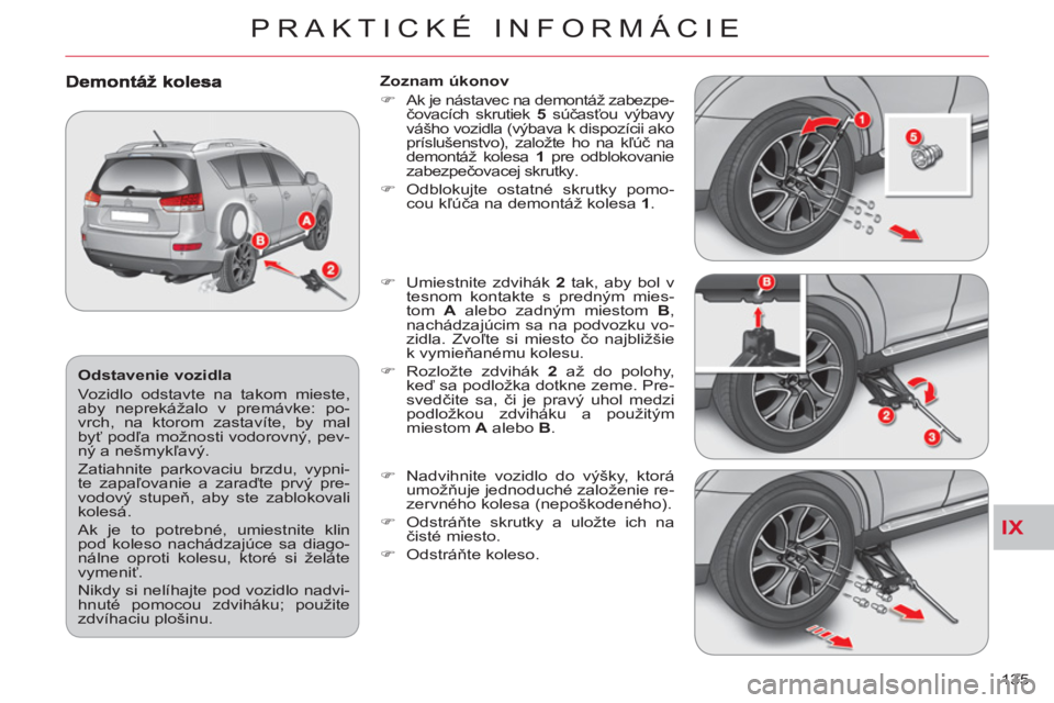 CITROEN C-CROSSER 2012  Návod na použitie (in Slovak) IX
PRAKTICKÉ INFORMÁCIE
135     
Odstavenie vozidla 
  Vozidlo odstavte na takom mieste, 
aby neprekážalo v premávke: po-
vrch, na ktorom zastavíte, by mal 
byť podľa možnosti vodorovný, pev