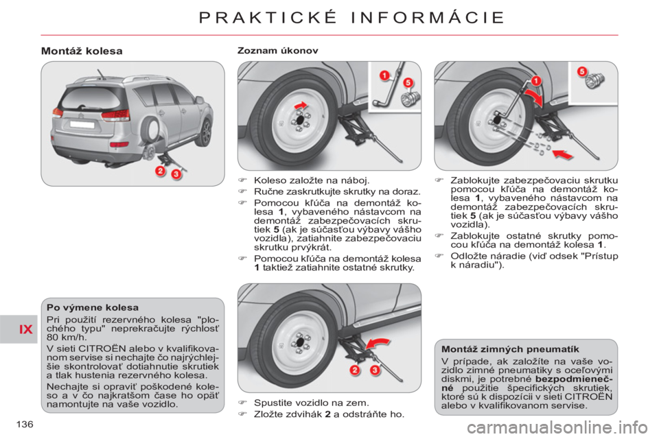 CITROEN C-CROSSER 2012  Návod na použitie (in Slovak) IX
PRAKTICKÉ INFORMÁCIE
136
   
Po výmene kolesa 
  Pri použití rezervného kolesa "plo-
chého typu" neprekračujte rýchlosť 
80 km/h. 
  V sieti CITROËN alebo v kvaliﬁ kova-
nom servise si