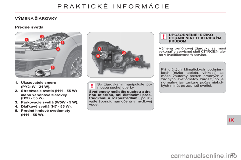 CITROEN C-CROSSER 2012  Návod na použitie (in Slovak) IX
!
!
PRAKTICKÉ INFORMÁCIE
137 
VÝMENA ŽIAROVKY  
 
 
So žiarovkami manipulujte po-
mocou suchej utierky. 
   
Svetlomety nečistite suchou a drs-
nou utierkou, ani čistiacimi pros-
triedkami a