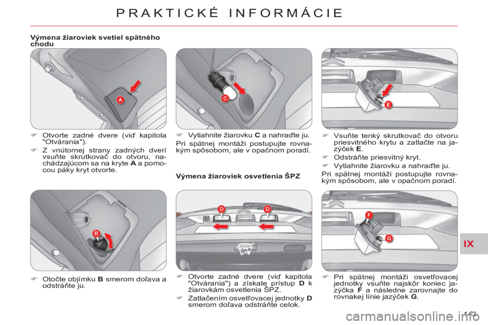 CITROEN C-CROSSER 2012  Návod na použitie (in Slovak) IX
PRAKTICKÉ INFORMÁCIE
143     
Výmena žiaroviek svetiel spätného 
chodu 
   
 
�) 
  Otvorte zadné dvere (viď kapitola 
"Otvárania"). 
   
�) 
 Z vnútornej strany zadných dverí 
vsuňte 