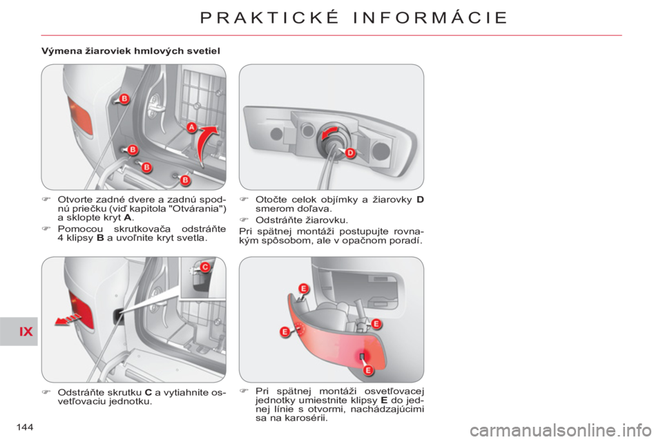 CITROEN C-CROSSER 2012  Návod na použitie (in Slovak) IX
PRAKTICKÉ INFORMÁCIE
144   
Výmena žiaroviek hmlových svetiel 
   
 
�) 
  Otvorte zadné dvere a zadnú spod-
nú priečku (viď kapitola "Otvárania") 
a sklopte kryt  A 
. 
   
�) 
 Pomocou