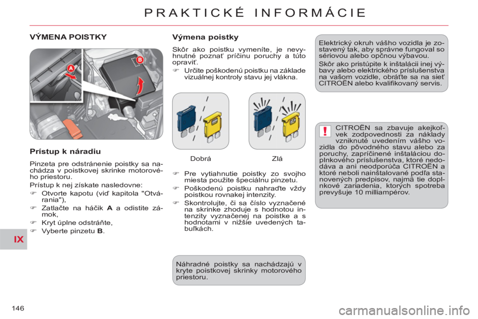CITROEN C-CROSSER 2012  Návod na použitie (in Slovak) IX
!
PRAKTICKÉ INFORMÁCIE
146
 VÝMENA POISTKY   Výmena poistky
 
Skôr ako poistku vymeníte, je nevy-
hnutné poznať príčinu poruchy a túto 
opraviť. 
   
 
�) 
 Určite poškodenú poistku 