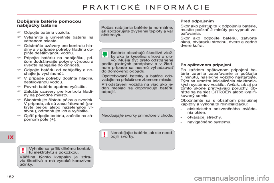 CITROEN C-CROSSER 2012  Návod na použitie (in Slovak) IX
!
!
PRAKTICKÉ INFORMÁCIE
152
   
Dobíjanie batérie pomocou
nabíjačky batérie
 
 
 
�) 
  Odpojte batériu vozidla. 
   
�) 
  Vytiahnite a umiestnite batériu na 
vetranom mieste. 
   
�) 
 