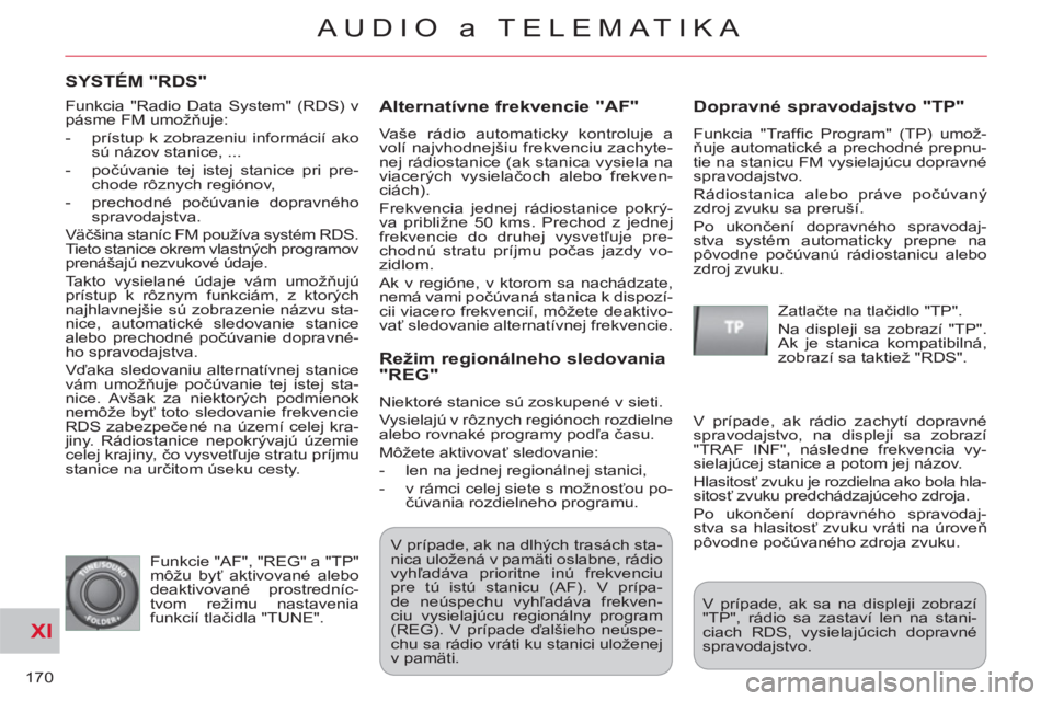 CITROEN C-CROSSER 2012 Návod na použitie (in Slovak) XI
170
AUDIO a TELEMATIKA
SYSTÉM "RDS"
Alternatívne frekvencie "AF"
Vaše rádio automaticky kontroluje a
volí najvhodnejšiu frekvenciu zachyte-
nej rádiostanice (ak stanica vysiela na
v CITROEN C-CROSSER 2012 Návod na použitie (in Slovak) XI
170
AUDIO a TELEMATIKA
SYSTÉM "RDS"
Alternatívne frekvencie "AF"
Vaše rádio automaticky kontroluje a
volí najvhodnejšiu frekvenciu zachyte-
nej rádiostanice (ak stanica vysiela na
v