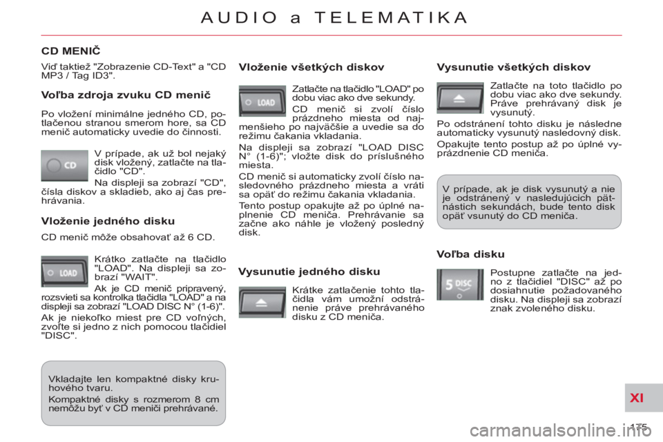 CITROEN C-CROSSER 2012 Návod na použitie (in Slovak) XI
175
AUDIO a TELEMATIKA
Voľba zdroja zvuku CD menič
V prípade, ak už bol nejaký
disk vložený, zatlačte na tla-
čidlo "CD".
Na displeji sa zobrazí "CD",
čísla diskov a skladieb CITROEN C-CROSSER 2012 Návod na použitie (in Slovak) XI
175
AUDIO a TELEMATIKA
Voľba zdroja zvuku CD menič
V prípade, ak už bol nejaký
disk vložený, zatlačte na tla-
čidlo "CD".
Na displeji sa zobrazí "CD",
čísla diskov a skladieb