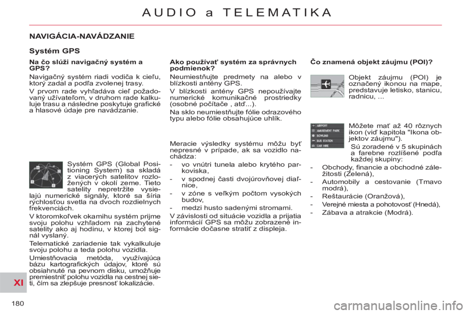 CITROEN C-CROSSER 2012 Návod na použitie (in Slovak) XI
180
AUDIO a TELEMATIKA
NAVIGÁCIA-NAVÁDZANIE
Na čo slúži navigačný systém a
GPS?
Navigačný systém riadi vodiča k cieľu,
ktorý zadal a podľa zvolenej trasy.
V prvom rade vy CITROEN C-CROSSER 2012 Návod na použitie (in Slovak) XI
180
AUDIO a TELEMATIKA
NAVIGÁCIA-NAVÁDZANIE
Na čo slúži navigačný systém a
GPS?
Navigačný systém riadi vodiča k cieľu,
ktorý zadal a podľa zvolenej trasy.
V prvom rade vy