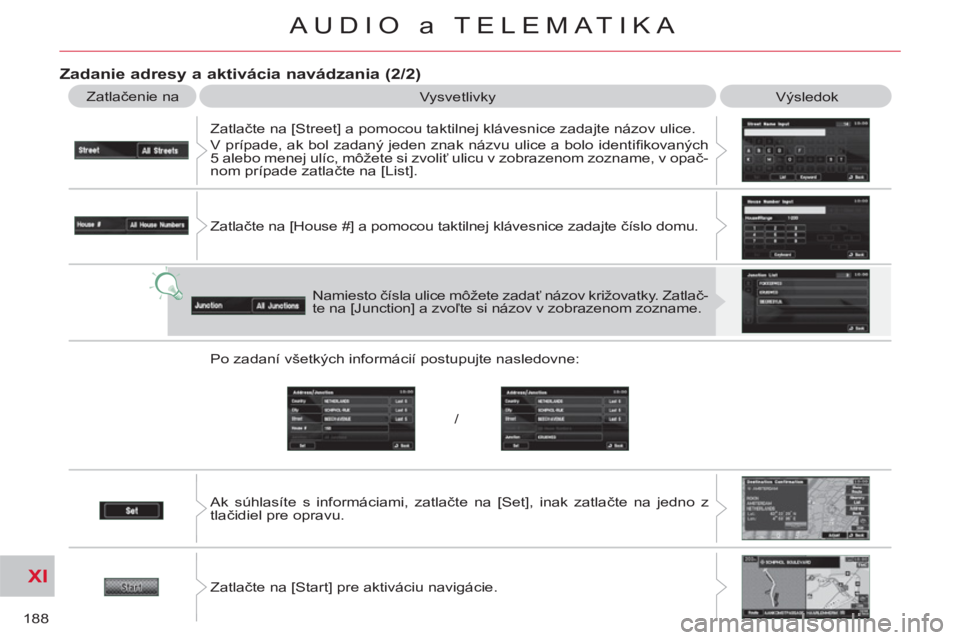 CITROEN C-CROSSER 2012  Návod na použitie (in Slovak) XI
/
188
AUDIO a TELEMATIKA
   
Zadanie adresy a aktivácia navádzania (2/2)
 
Zatlačenie na 
  Vysvetlivky 
  Výsledok 
  Zatlačte na [Street] a pomocou taktilnej klávesnice zadajte názov ulice