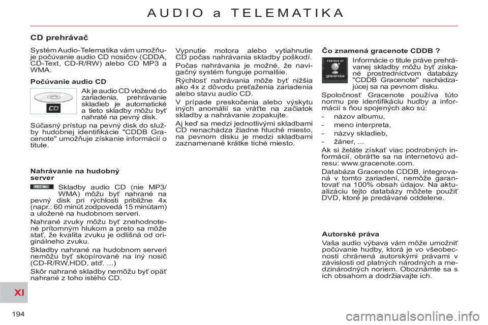 CITROEN C-CROSSER 2012  Návod na použitie (in Slovak) XI
194
AUDIO a TELEMATIKA
CD prehrávač
 
Systém Audio-Telematika vám umožňu-
je počúvanie audio CD nosičov (CDDA, 
CD-Text, CD-R/RW) alebo CD MP3 a 
WMA. 
   
Počúvanie audio CD   Vypnutie 