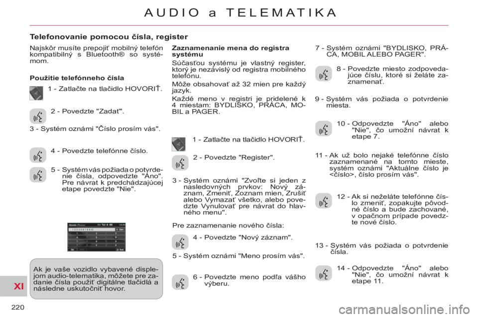 CITROEN C-CROSSER 2012 Návod na použitie (in Slovak) XI
220
AUDIO a TELEMATIKA
Telefonovanie pomocou čísla, register
Najskôr musíte prepojiť mobilný telefón
kompatibilný s Bluetooth® so systé-
mom.
Použitie telefónneho čísla
Ak CITROEN C-CROSSER 2012 Návod na použitie (in Slovak) XI
220
AUDIO a TELEMATIKA
Telefonovanie pomocou čísla, register
Najskôr musíte prepojiť mobilný telefón
kompatibilný s Bluetooth® so systé-
mom.
Použitie telefónneho čísla
Ak