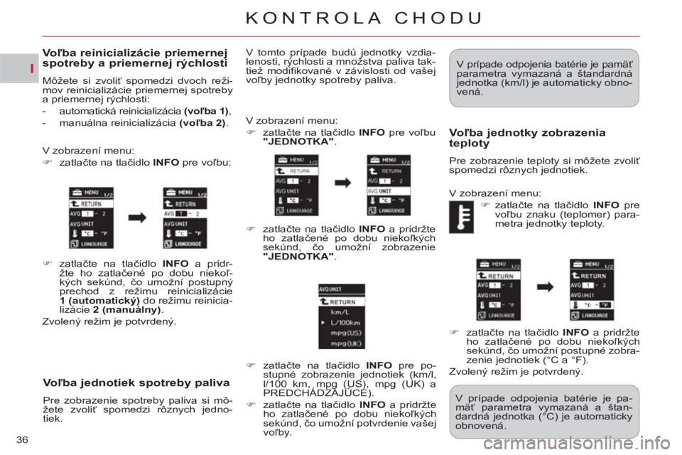 CITROEN C-CROSSER 2012  Návod na použitie (in Slovak) I
KONTROLA CHODU
36
Voľba jednotiek spotreby paliva 
 
Pre zobrazenie spotreby paliva si mô-
žete zvoliť spomedzi rôznych jedno-
tiek.   V zobrazení menu: 
   
 
�) 
 zatlačte na tlačidlo  INF