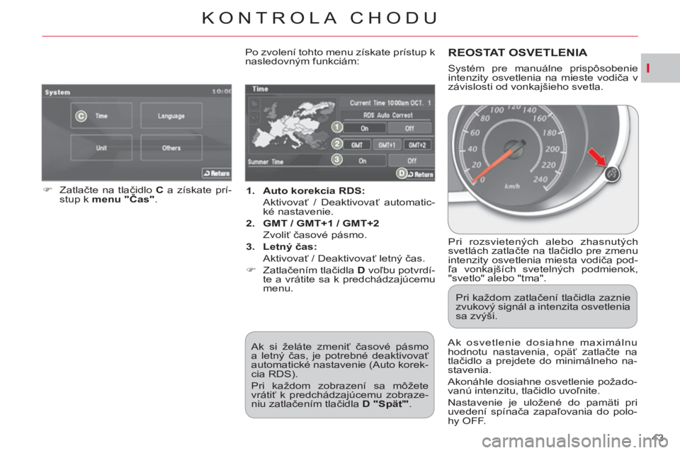 CITROEN C-CROSSER 2012  Návod na použitie (in Slovak) I
KONTROLA CHODU
43     
 
1. 
  Auto korekcia RDS: 
   
 Aktivovať / Deaktivovať automatic-
ké nastavenie. 
   
2. 
  GMT / GMT+1 / GMT+2 
   
 Zvoliť časové pásmo. 
   
3. 
  Letný čas: 
  
