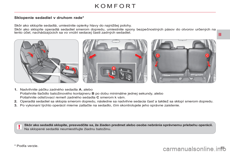 CITROEN C-CROSSER 2012  Návod na použitie (in Slovak) II
!
KOMFORT
55 
Sklopenie sedadiel v druhom rade *
 
 
 
1. 
 Nadvihnite páčku zadného sedadla  A 
, alebo  
 Potiahnite tlačidlo batožinového kontajneru  B 
 po dobu minimálne jednej sekundy,