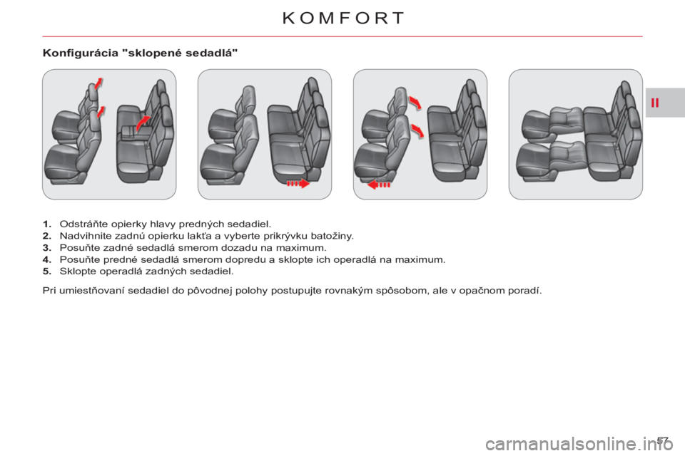 CITROEN C-CROSSER 2012  Návod na použitie (in Slovak) II
KOMFORT
57 
Konfigurácia "sklopené sedadlá" 
   
 
1. 
 Odstráňte opierky hlavy predných sedadiel. 
   
2. 
  Nadvihnite zadnú opierku lakťa a vyberte prikrývku batožiny. 
   
3. 
 Posuň
