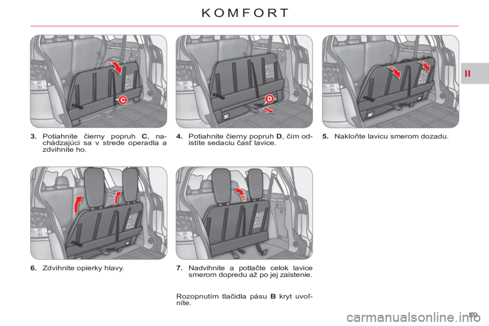 CITROEN C-CROSSER 2012  Návod na použitie (in Slovak) II
KOMFORT
59     
3. 
 Potiahnite čierny popruh  C 
, na-
chádzajúci sa v strede operadla a 
zdvihnite ho.    
4. 
 Potiahnite čierny popruh  D 
, čím od-
istíte sedaciu časť lavice.    
5. 