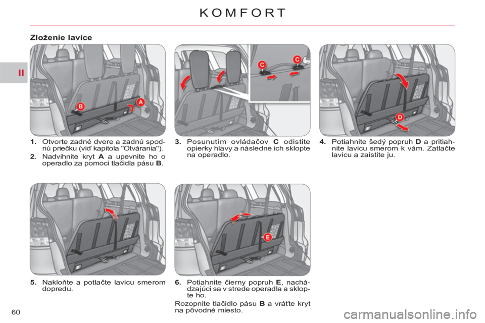 CITROEN C-CROSSER 2012  Návod na použitie (in Slovak) II
KOMFORT
60
   
 
1. 
  Otvorte zadné dvere a zadnú spod-
nú priečku (viď kapitola "Otvárania"). 
   
2. 
  Nadvihnite kryt  A 
 a upevnite ho o 
operadlo za pomoci tlačidla pásu  B 
.    
3