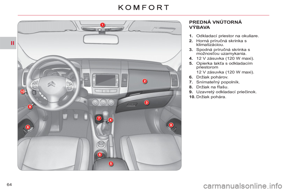 CITROEN C-CROSSER 2012  Návod na použitie (in Slovak) II
64
PREDNÁ VNÚTORNÁ
VÝBAVA
   
 
 
1. 
  Odkladací priestor na okuliare. 
   
2. 
 Horná príručná skrinka s 
klimatizáciou. 
   
3. 
 Spodná príručná skrinka s 
možnosťou uzamykania.