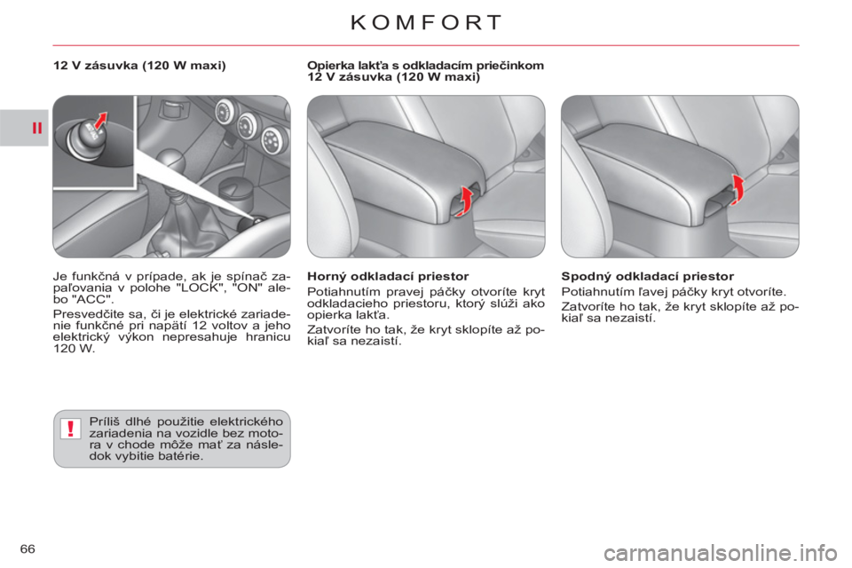 CITROEN C-CROSSER 2012  Návod na použitie (in Slovak) II
!
KOMFORT
66
   
Horný odkladací priestor 
  Potiahnutím pravej páčky otvoríte kryt 
odkladacieho priestoru, ktorý slúži ako 
opierka lakťa. 
  Zatvoríte ho tak, že kryt sklopíte až p