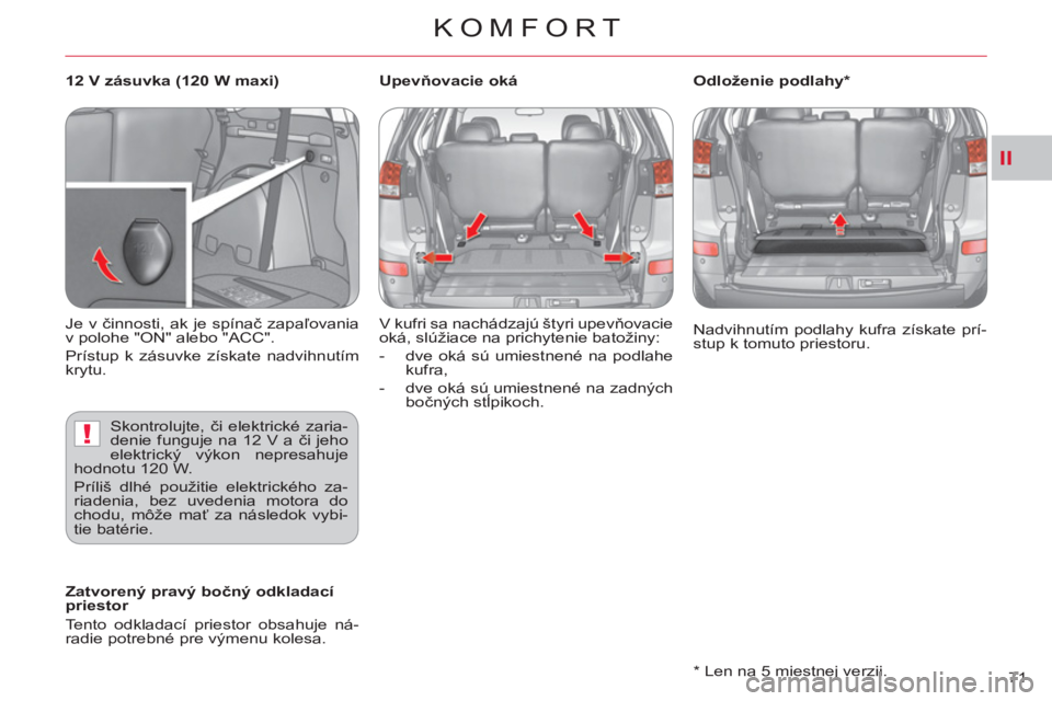 CITROEN C-CROSSER 2012  Návod na použitie (in Slovak) II
!
KOMFORT
71     
*   
Len na 5 miestnej verzii.     Nadvihnutím podlahy kufra získate prí-
stup k tomuto priestoru.  
 
   
 
Zatvorený pravý bočný odkladací 
priestor 
  Tento odkladací 