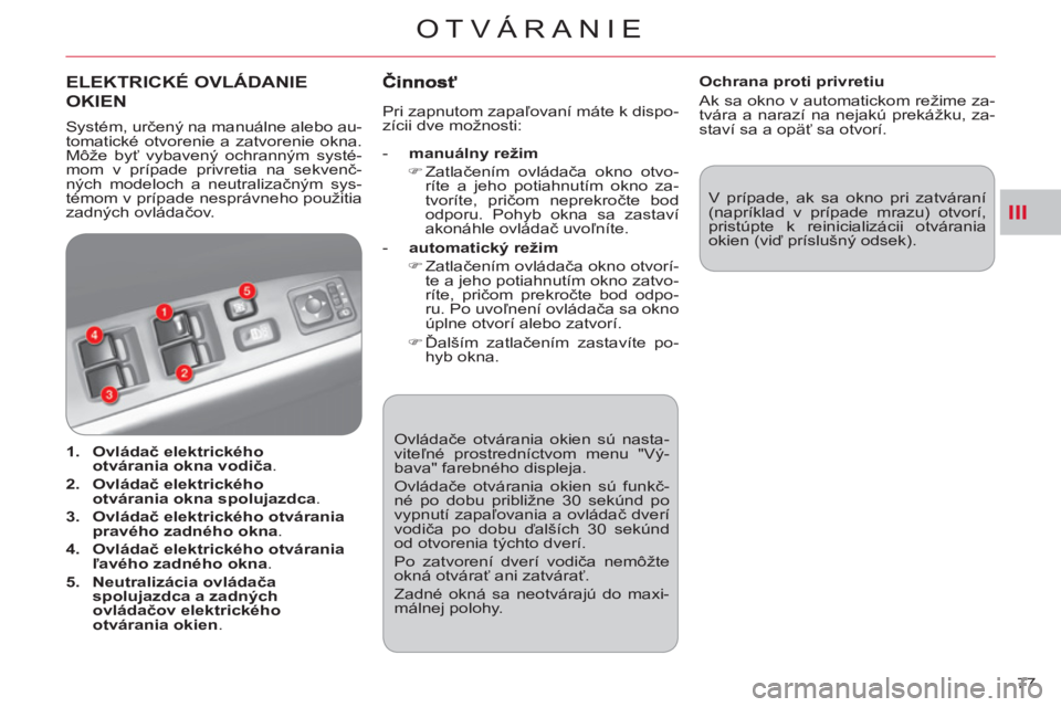 CITROEN C-CROSSER 2012  Návod na použitie (in Slovak) III
OTVÁRANIE
77    Ovládače otvárania okien sú nasta-
viteľné prostredníctvom menu "Vý-
bava" farebného displeja. 
  Ovládače otvárania okien sú funkč-
né po dobu približne 30 sekún