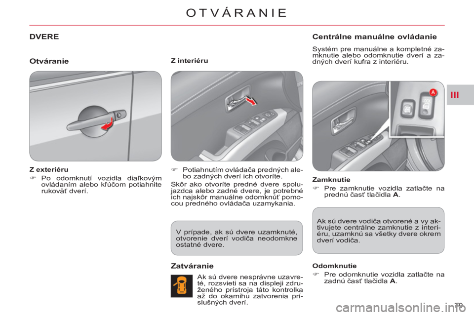 CITROEN C-CROSSER 2012  Návod na použitie (in Slovak) III
OTVÁRANIE
79 
DVERE
   
Z exteriéru 
   
 
�) 
 Po odomknutí vozidla diaľkovým 
ovládaním alebo kľúčom potiahnite 
rukoväť dverí.  
    
Z interiéru 
   
 
�) 
 Potiahnutím ovláda