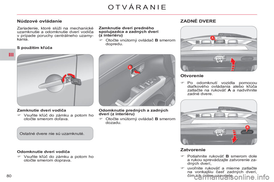 CITROEN C-CROSSER 2012  Návod na použitie (in Slovak) III
OTVÁRANIE
80
   
Otvorenie 
 
 
 
�) 
 Po odomknutí vozidla pomocou 
diaľkového ovládania alebo kľúča 
zatlačte na rukoväť  A 
 a nadvihnite 
zadné dvere.  
 
ZADNÉ DVERE
 
 
Zatvoren