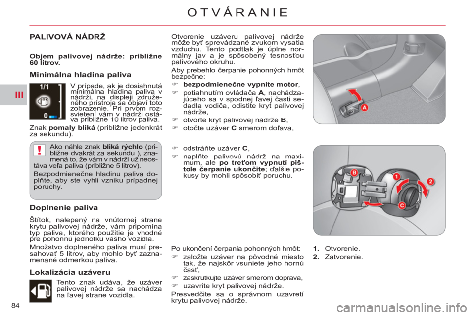 CITROEN C-CROSSER 2012  Návod na použitie (in Slovak) III
!
OTVÁRANIE
84
PALIVOVÁ NÁDRŽ  Otvorenie uzáveru palivovej nádrže 
môže byť sprevádzané zvukom vysatia 
vzduchu. Tento podtlak je úplne nor-
málny jav a je spôsobený tesnosťou 
pa