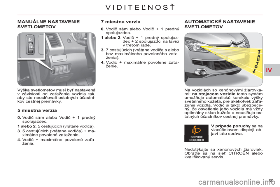 CITROEN C-CROSSER 2012 Návod na použitie (in Slovak) IV
VIDITEĽNOSŤ
89
MANUÁLNE NASTAVENIE
SVETLOMETOV
Výška svetlometov musí byť nastavená
v závislosti od zaťaženia vozidla tak,
aby ste neoslňovali ostatných účastní-
kov cestnej CITROEN C-CROSSER 2012 Návod na použitie (in Slovak) IV
VIDITEĽNOSŤ
89
MANUÁLNE NASTAVENIE
SVETLOMETOV
Výška svetlometov musí byť nastavená
v závislosti od zaťaženia vozidla tak,
aby ste neoslňovali ostatných účastní-
kov cestnej