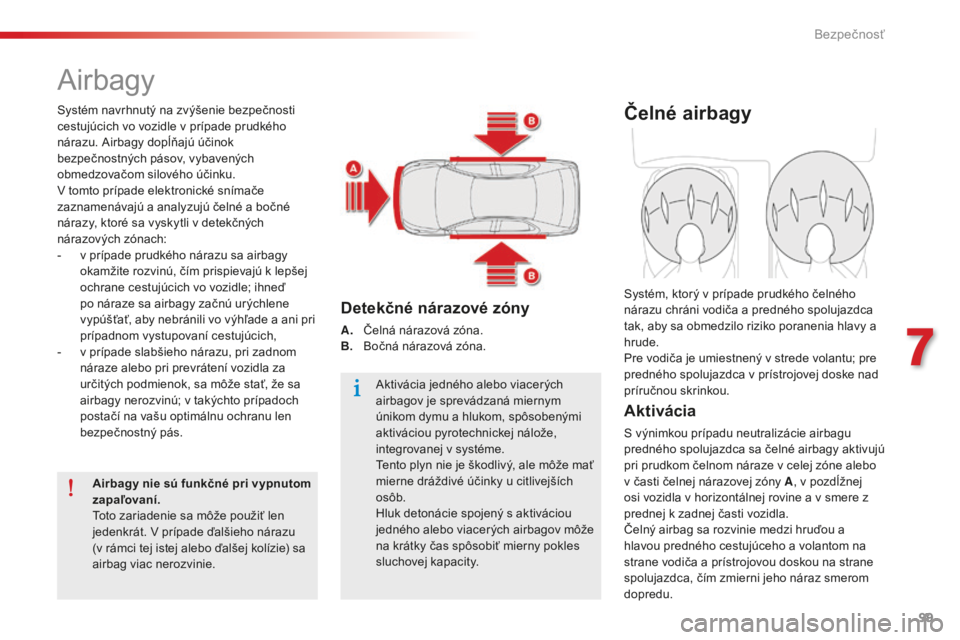 CITROEN C-ELYSÉE 2016  Návod na použitie (in Slovak) 99
C-elysee_sk_Chap07_securite_ed01-2014
airbagy
Systém navrhnutý na zvýšenie bezpečnosti 
cestujúcich vo vozidle v prípade prudkého 
nárazu. a
i
 rbagy dopĺňajú účinok 
bezpečnostných