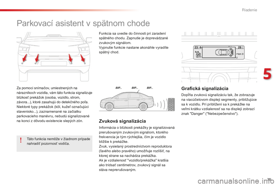 CITROEN C-ELYSÉE 2016 Návod na použitie (in Slovak) 79
Za pomoci snímačov, umiestnených na
nárazníkoch vozidla, vám táto funkcia signalizuje
blízkosť prekážok (osoba, vozidlo, strom,
závora...), ktoré zasahujú do detekčného poľa.
Ni CITROEN C-ELYSÉE 2016 Návod na použitie (in Slovak) 79
Za pomoci snímačov, umiestnených na
nárazníkoch vozidla, vám táto funkcia signalizuje
blízkosť prekážok (osoba, vozidlo, strom,
závora...), ktoré zasahujú do detekčného poľa.
Ni