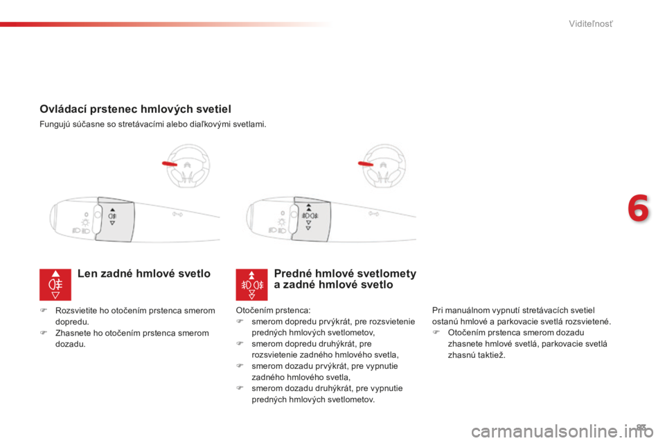 CITROEN C-ELYSÉE 2016 Návod na použitie (in Slovak) 83
Ovládací prstenec hmlových svetiel
Fungujú súčasne so stretávacími alebo diaľkovými svetlami.
Predné hmlové svetlomety
a zadné hmlové svetlo
Pri manuálnom vypnutí stretávacích sv CITROEN C-ELYSÉE 2016 Návod na použitie (in Slovak) 83
Ovládací prstenec hmlových svetiel
Fungujú súčasne so stretávacími alebo diaľkovými svetlami.
Predné hmlové svetlomety
a zadné hmlové svetlo
Pri manuálnom vypnutí stretávacích sv