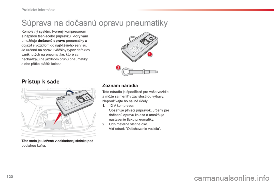 CITROEN C-ELYSÉE 2014  Návod na použitie (in Slovak) 120
Praktické informácie
podlahou kufra.   Kompletn
ý systém, tvorený kompresoroma náplňou tesniaceho prípravku, ktorý vám
umožňuje dočasnú opravupneumatiky a
dojazd s vozidlom do najbli