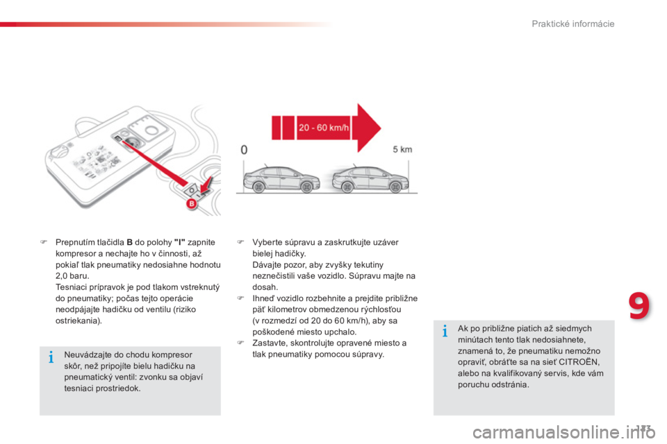 CITROEN C-ELYSÉE 2014  Návod na použitie (in Slovak) 123
9
Praktické informácie
   
Neuvádzajte do chodu kompresor skôr, než pripojíte bielu hadičku na
pneumatický ventil: zvonku sa objavítesniaci prostriedok.  
�)Prepnutím tlačidla  Bdo polo