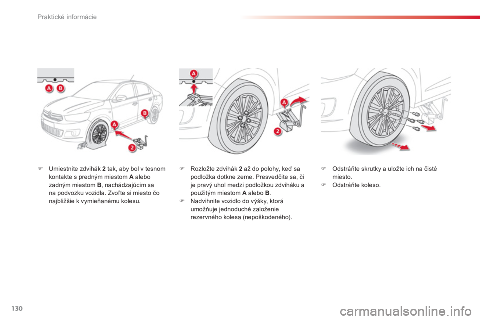 CITROEN C-ELYSÉE 2014  Návod na použitie (in Slovak) 130
Praktické informácie
�)Umiestnite zdvihák 2  
tak, aby bol v tesnom kontakte s predným miestom A 
 alebo zadným miestom B 
, nachádzajúcim sana podvozku vozidla. Zvoľte si miesto čonajbli