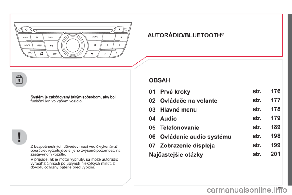 CITROEN C-ELYSÉE 2014  Návod na použitie (in Slovak) 175
funkčný len vo vašom vozidle.
 
 
 
 
 
 
AUTORÁDIO/BLUETOOTH ® 
 
   
01  Prvé kroky   
 
 
Z bezpečnostných dôvodov musí vodič vykonávať
operácie, vyžadujúce si jeho zvýšenú p