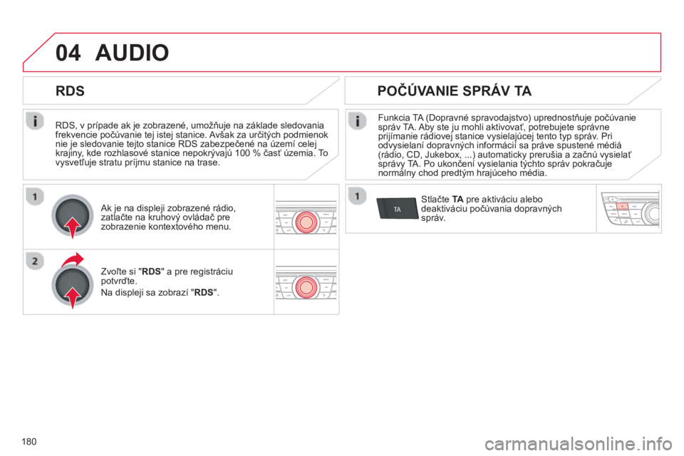 CITROEN C-ELYSÉE 2014  Návod na použitie (in Slovak) 180
04
TA
   
RDS, v prípade ak je zobrazené, umožňuje na základe sledovania frekvencie počúvanie tej istej stanice. Avšak za určitých podmienok nie je sledovanie tejto stanice RDS zabezpeč