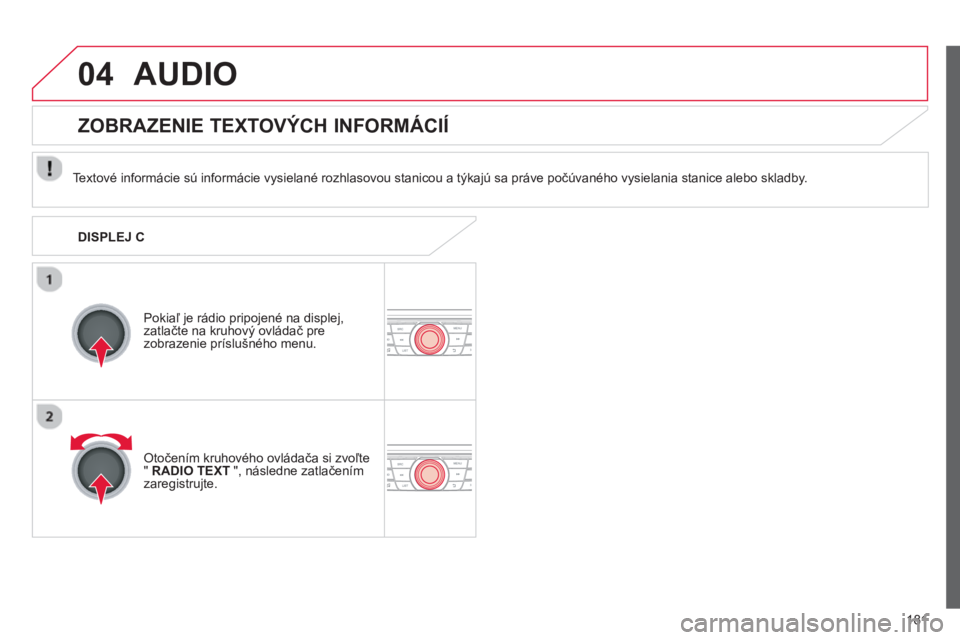 CITROEN C-ELYSÉE 2014  Návod na použitie (in Slovak) 181
04AUDIO 
   
Textové informácie sú informácie vysielané rozhlasovou stanicou a týkajú sa práve počúvaného vysielania stanice alebo skladby.
Pokiaľ 
je rádio pripojené na displej, 
za